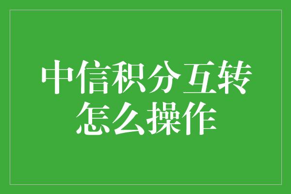 中信积分互转怎么操作