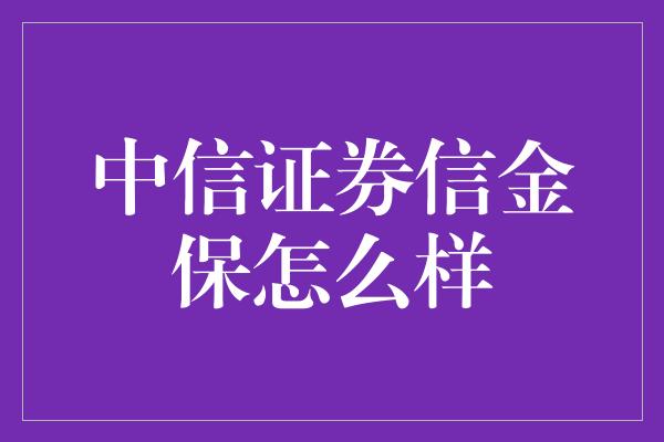 中信证券信金保怎么样