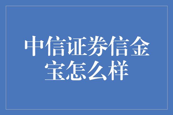 中信证券信金宝怎么样