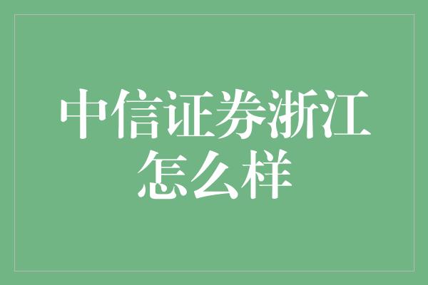 中信证券浙江怎么样