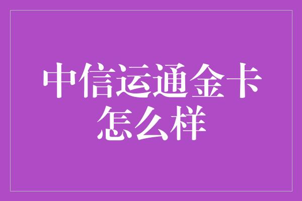 中信运通金卡怎么样