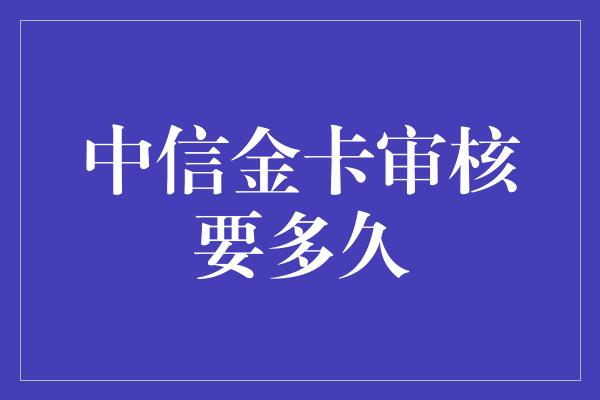 中信金卡审核要多久