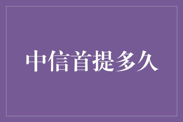 中信首提多久