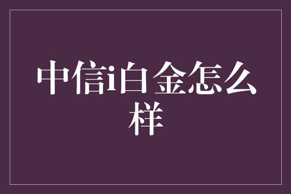 中信i白金怎么样