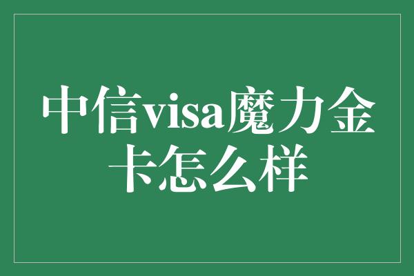 中信visa魔力金卡怎么样