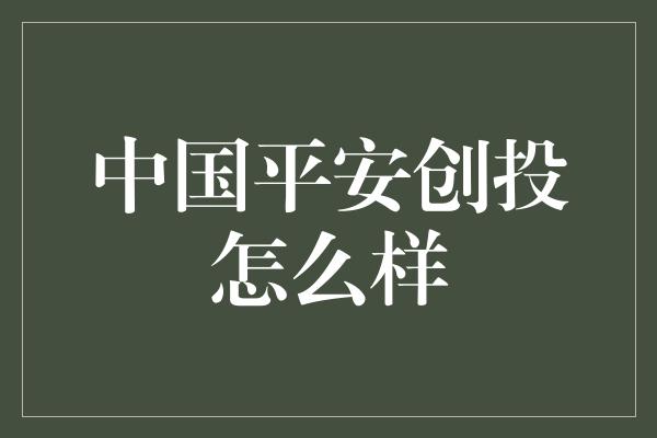 中国平安创投怎么样