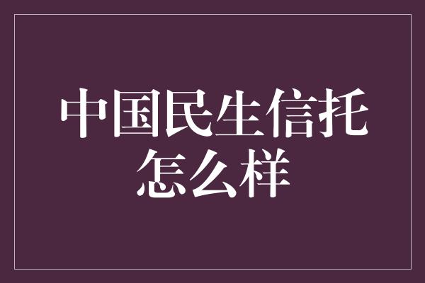 中国民生信托怎么样