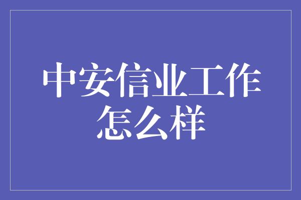 中安信业工作怎么样