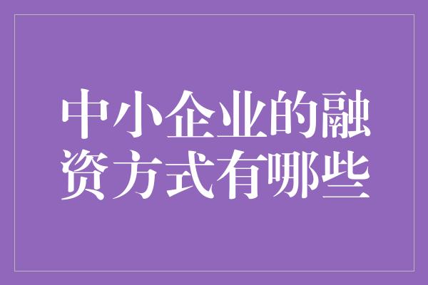 中小企业的融资方式有哪些