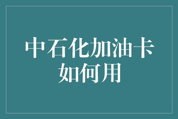 中石化加油卡如何用