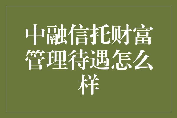 中融信托财富管理待遇怎么样