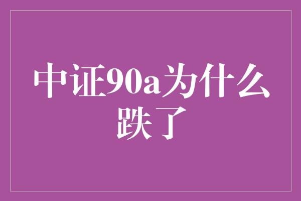 中证90a为什么跌了