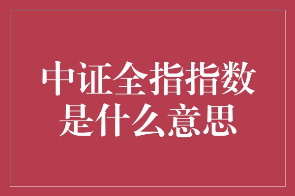 中证全指指数是什么意思