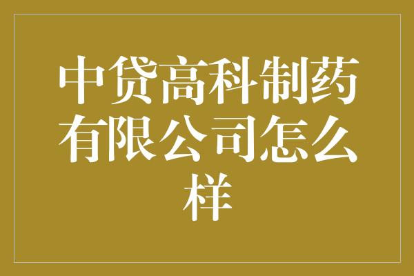 中贷高科制药有限公司怎么样