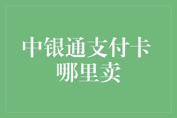 中银通支付卡 哪里卖