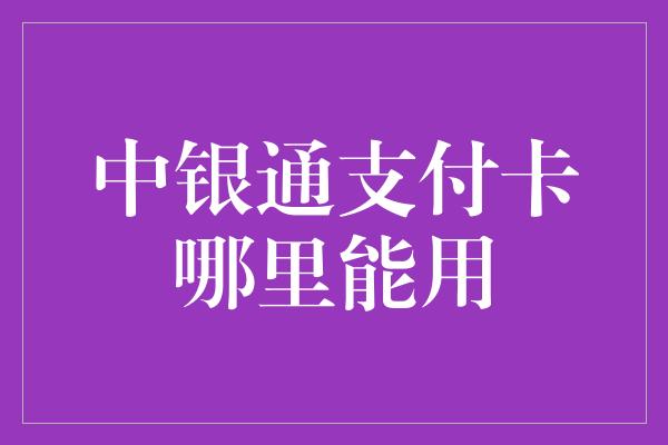 中银通支付卡哪里能用