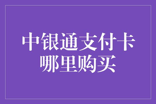 中银通支付卡哪里购买