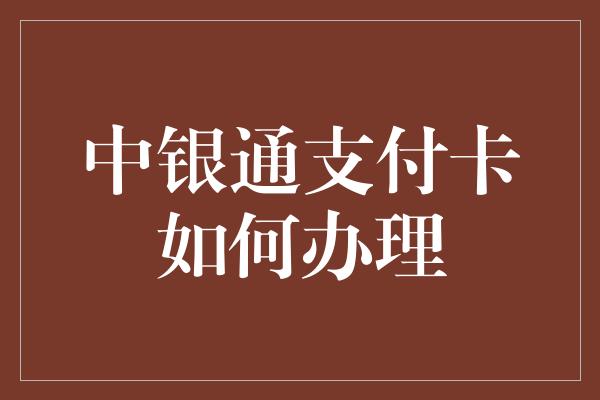 中银通支付卡如何办理