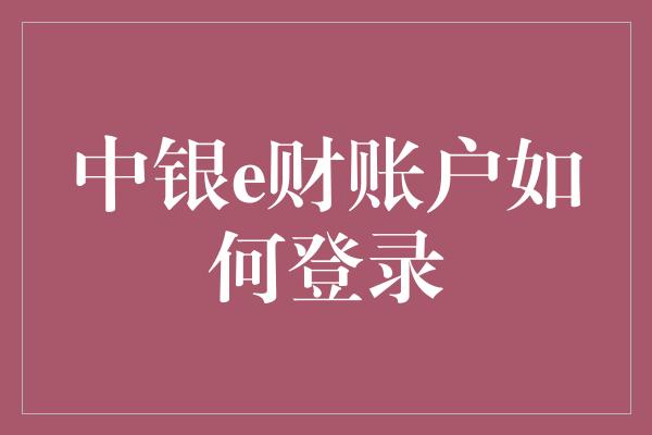 中银e财账户如何登录