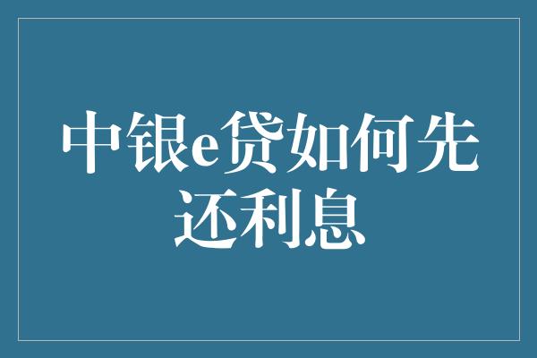 中银e贷如何先还利息