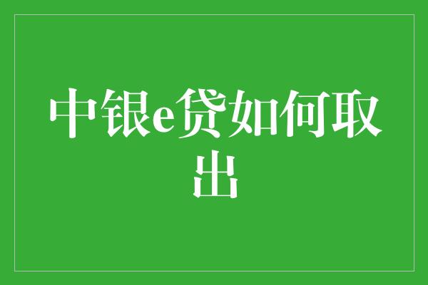 中银e贷如何取出