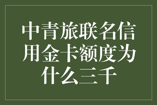 中青旅联名信用金卡额度为什么三千