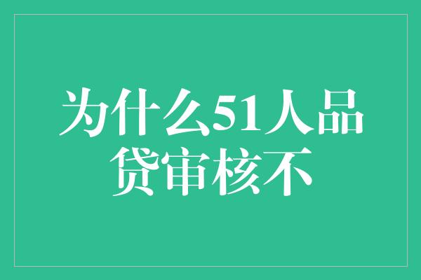 为什么51人品贷审核不