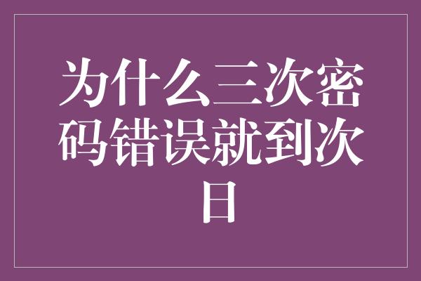 为什么三次密码错误就到次日