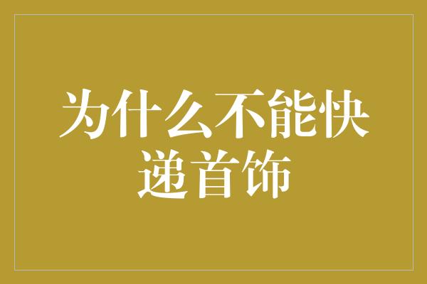 为什么不能快递首饰