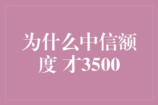 为什么中信额度 才3500