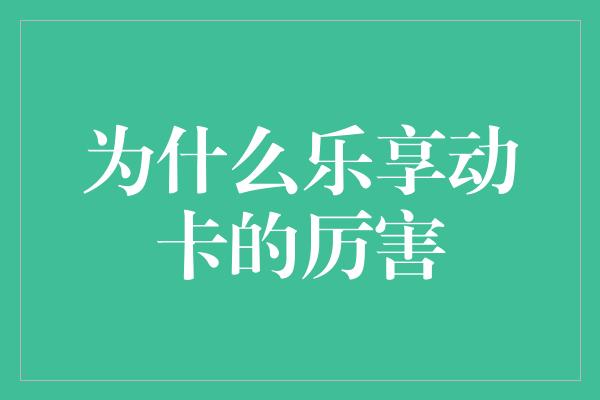 为什么乐享动卡的厉害