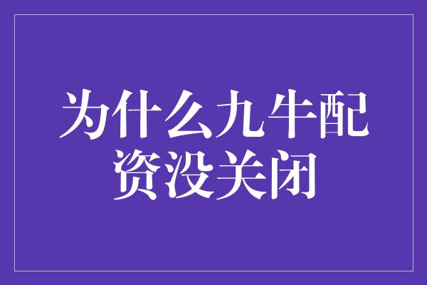 为什么九牛配资没关闭