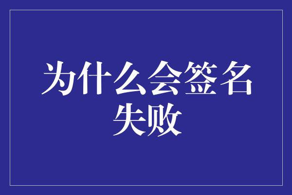 为什么会签名失败