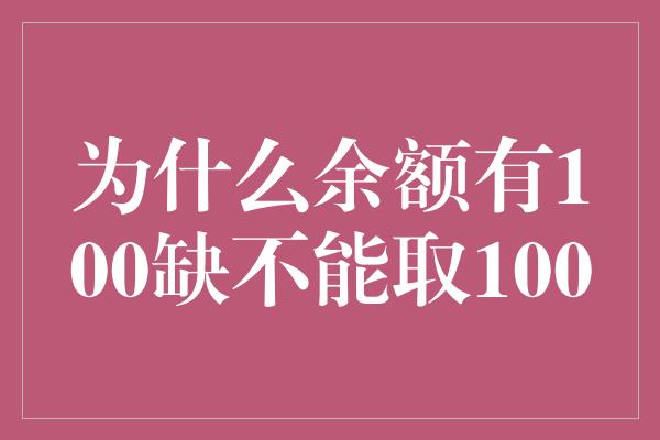 为什么余额有100缺不能取100