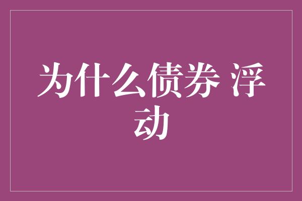 为什么债券 浮动