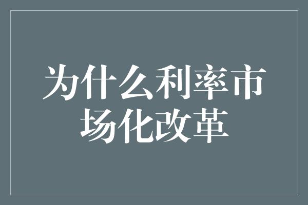 为什么利率市场化改革