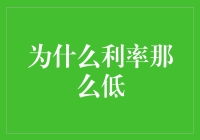 为什么利率如此之低：经济政策与全球背景下的深层原因