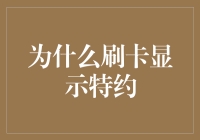 为什么刷卡显示特约？ 想知道答案，就来揭秘信用卡背后的秘密！