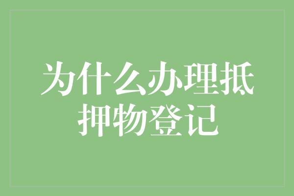 为什么办理抵押物登记