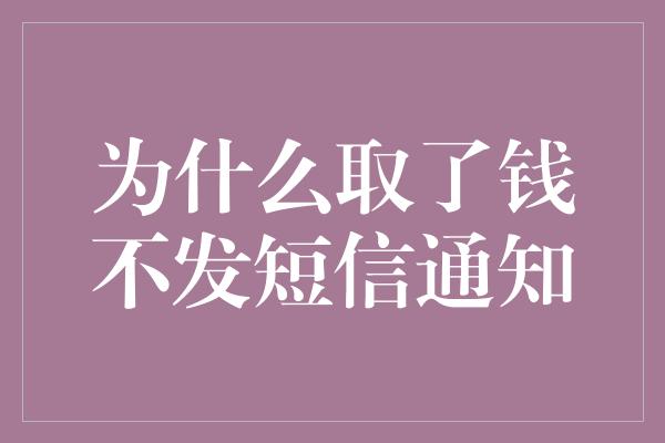 为什么取了钱不发短信通知