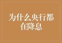 为什么全球央行都在降息：深度解析背后的原因及影响