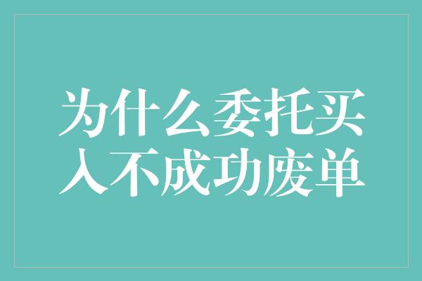 为什么委托买入不成功废单