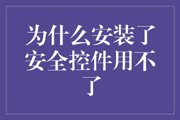 为什么安装了安全控件用不了