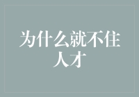 为什么就不留住人才：企业人才流失问题的深度剖析