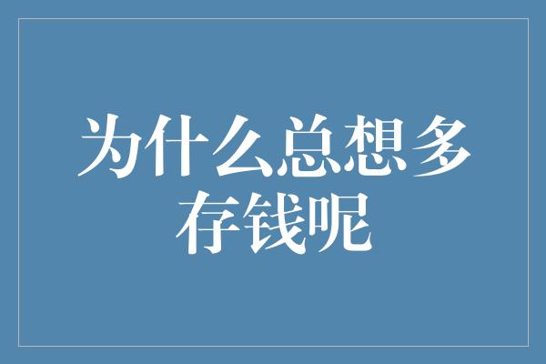 为什么总想多存钱呢