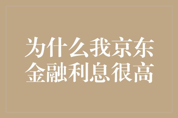 为什么我京东金融利息很高