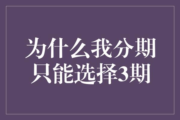 为什么我分期只能选择3期