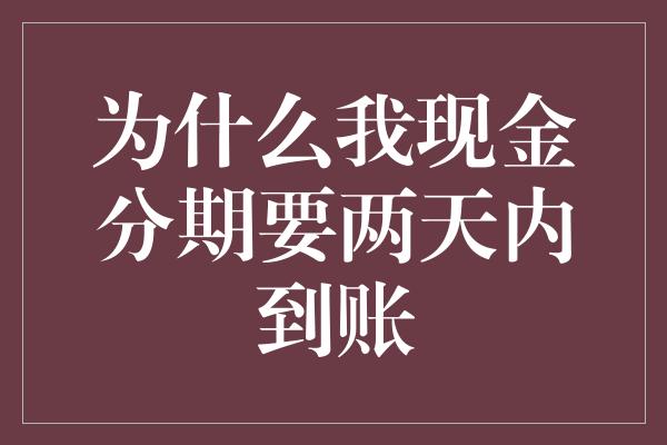 为什么我现金分期要两天内到账