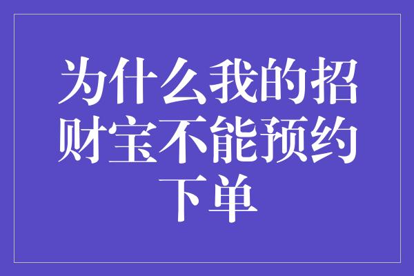 为什么我的招财宝不能预约下单