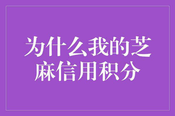 为什么我的芝麻信用积分